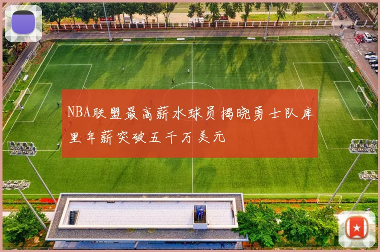 NBA联盟最高薪水球员揭晓勇士队库里年薪突破五千万美元