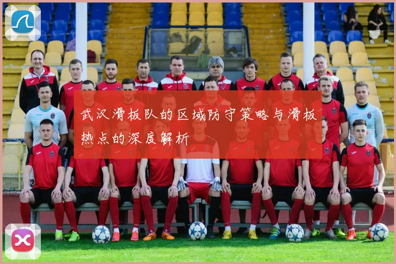 武汉滑板队的区域防守策略与滑板热点的深度解析