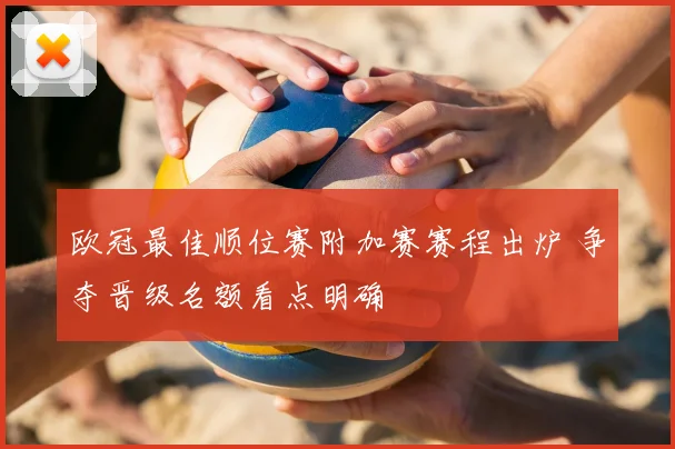 欧冠最佳顺位赛附加赛赛程出炉 争夺晋级名额看点明确