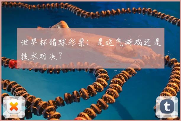 世界杯猜球彩票:是运气游戏还是技术对决?