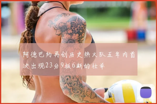 阿德巴约再创历史热火队五年内首次出现23分9板6断的壮举