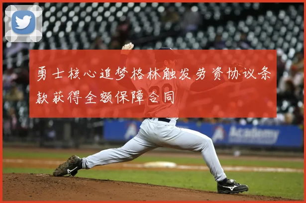勇士核心追梦格林触发劳资协议条款获得全额保障合同