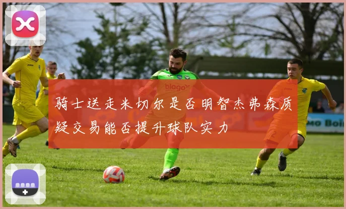 骑士送走米切尔是否明智杰弗森质疑交易能否提升球队实力