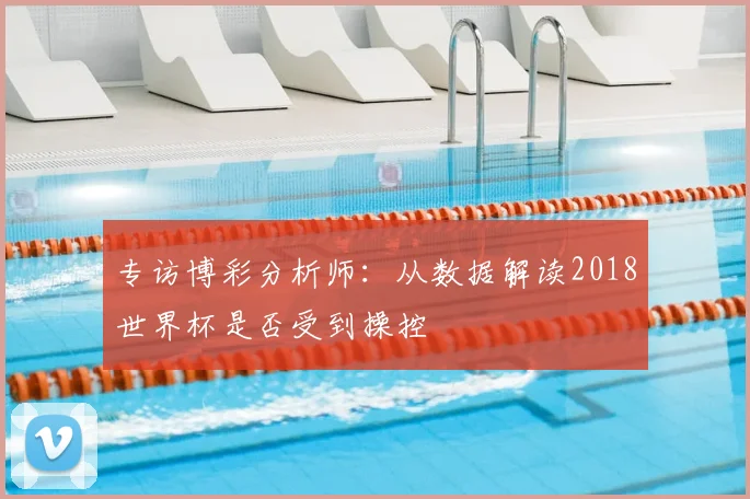 专访博彩分析师：从数据解读2018世界杯是否受到操控