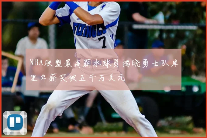 NBA联盟最高薪水球员揭晓勇士队库里年薪突破五千万美元