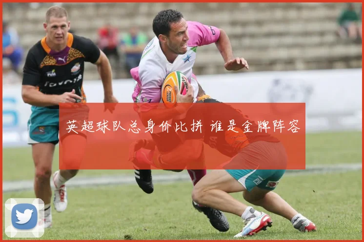 英超球队总身价比拼 谁是金牌阵容
