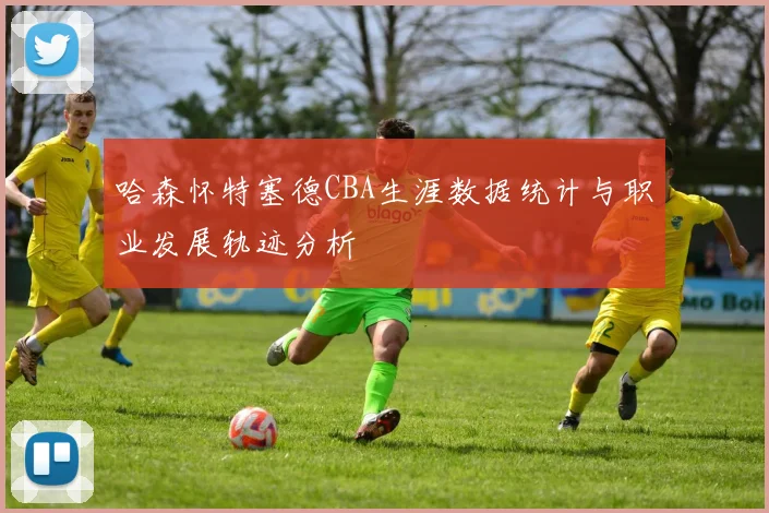 哈森怀特塞德CBA生涯数据统计与职业发展轨迹分析
