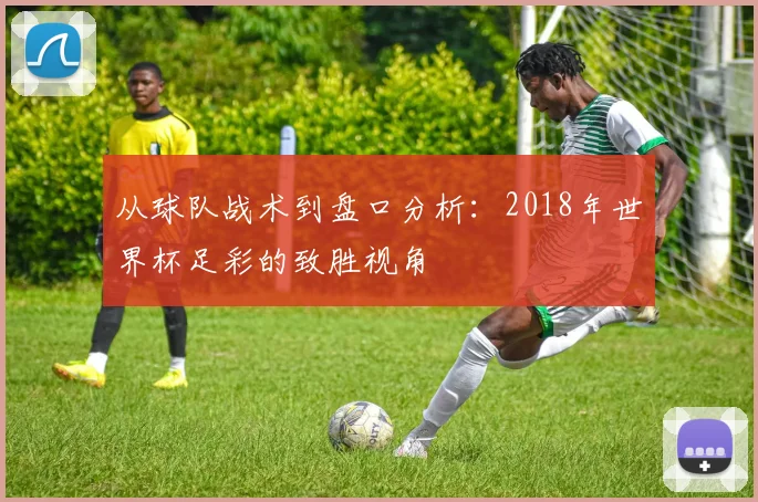 从球队战术到盘口分析：2018年世界杯足彩的致胜视角