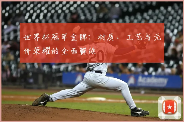 世界杯冠军金牌：材质、工艺与无价荣耀的全面解读