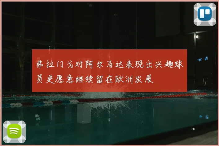 弗拉门戈对阿尔马达表现出兴趣球员更愿意继续留在欧洲发展