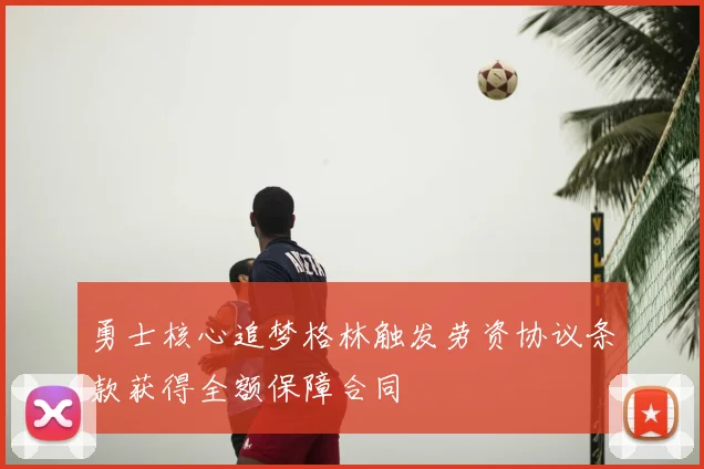 勇士核心追梦格林触发劳资协议条款获得全额保障合同
