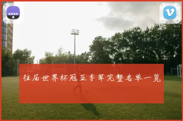 往届世界杯冠亚季军完整名单一览