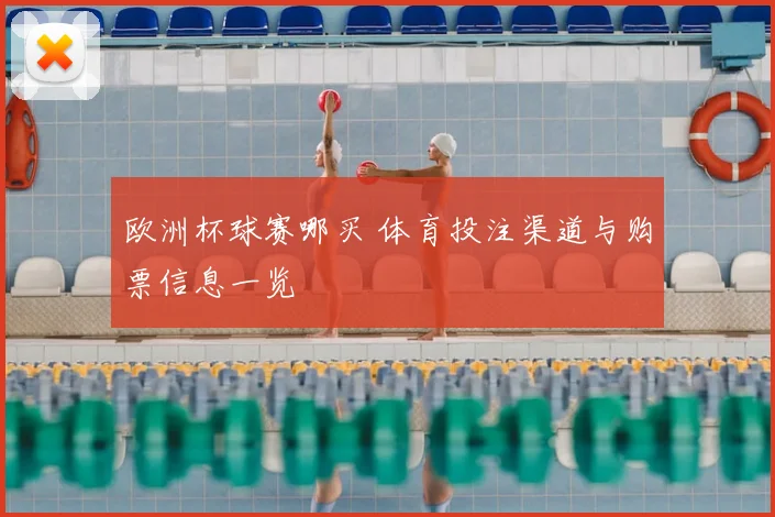 欧洲杯球赛哪买 体育投注渠道与购票信息一览