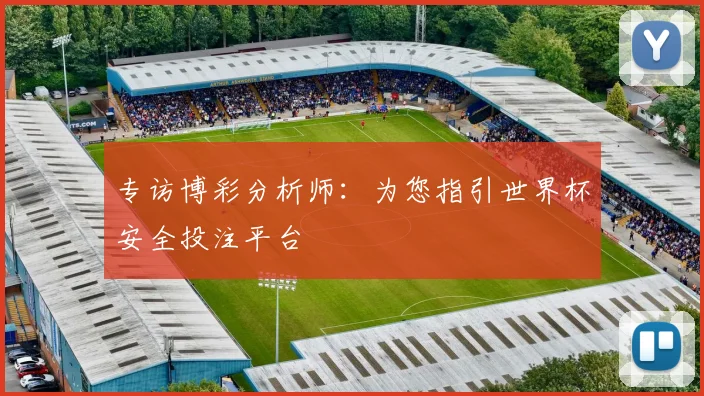 专访博彩分析师:为您指引世界杯安全投注平台
