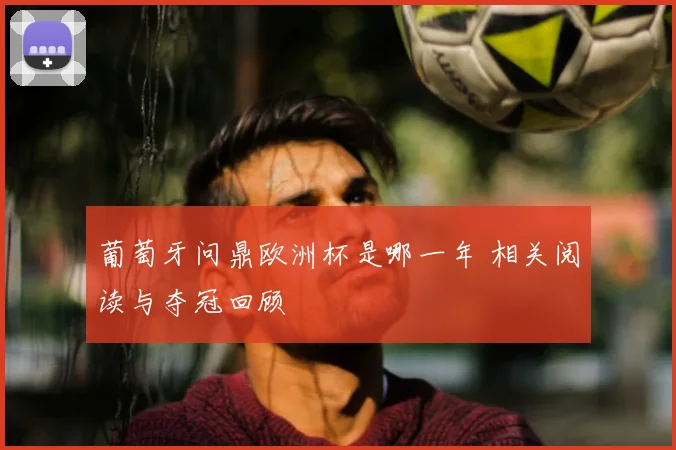葡萄牙问鼎欧洲杯是哪一年 相关阅读与夺冠回顾