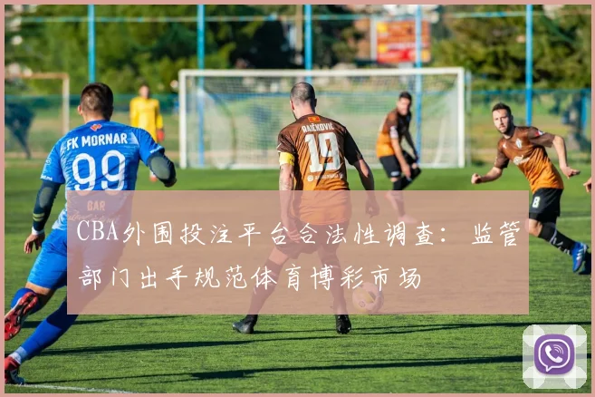 CBA外围投注平台合法性调查：监管部门出手规范体育博彩市场