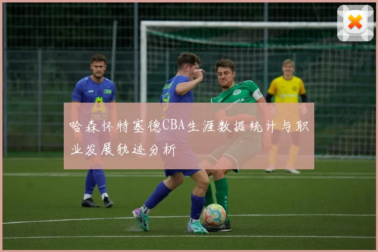 哈森怀特塞德CBA生涯数据统计与职业发展轨迹分析