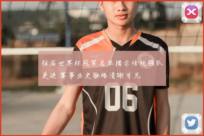 往届世界杯冠军名单揭示传统强队更迭 赛事历史脉络清晰可见