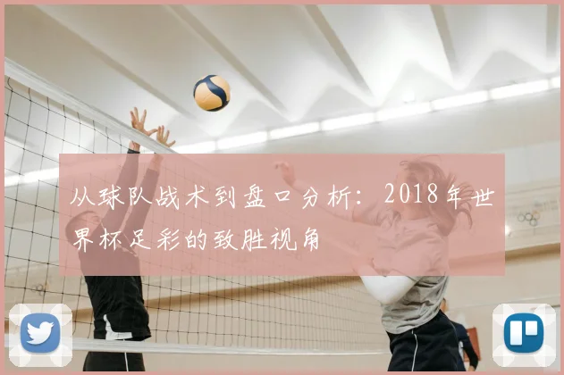 从球队战术到盘口分析:2018年世界杯足彩的致胜视角