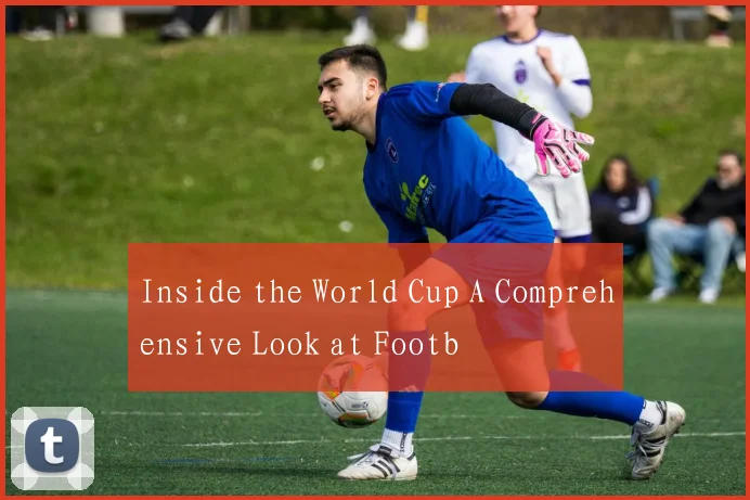 Inside the World Cup A Comprehensive Look at Footb