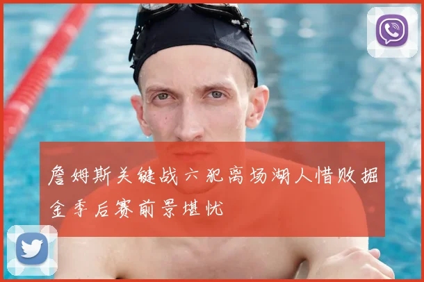 詹姆斯关键战六犯离场湖人惜败掘金季后赛前景堪忧