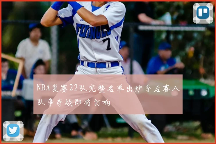 NBA复赛22队完整名单出炉季后赛八队争夺战即将打响