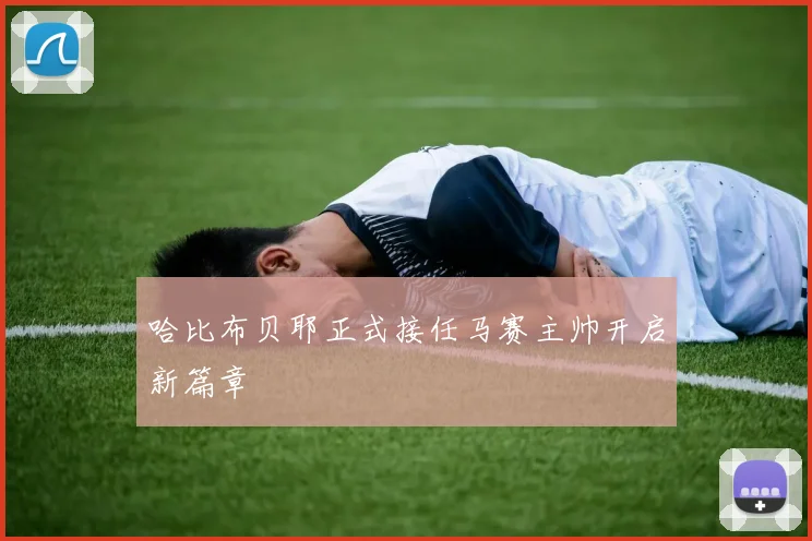 哈比布贝耶正式接任马赛主帅开启新篇章