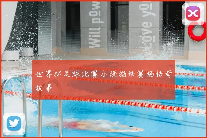 世界杯足球比赛小说描绘赛场传奇故事