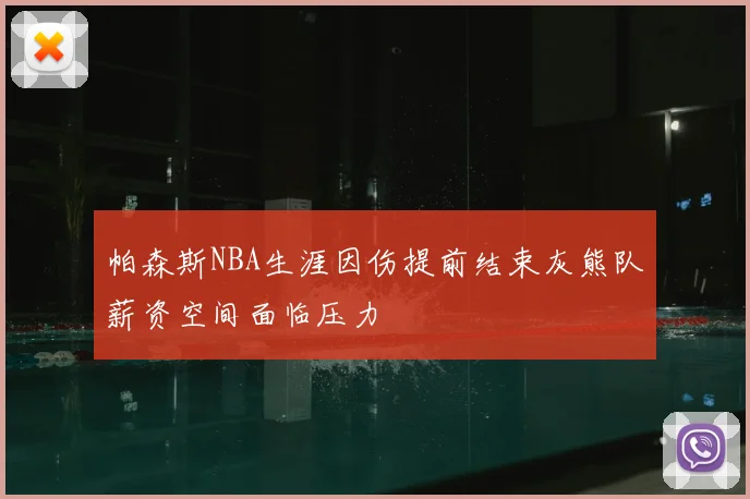 帕森斯NBA生涯因伤提前结束灰熊队薪资空间面临压力