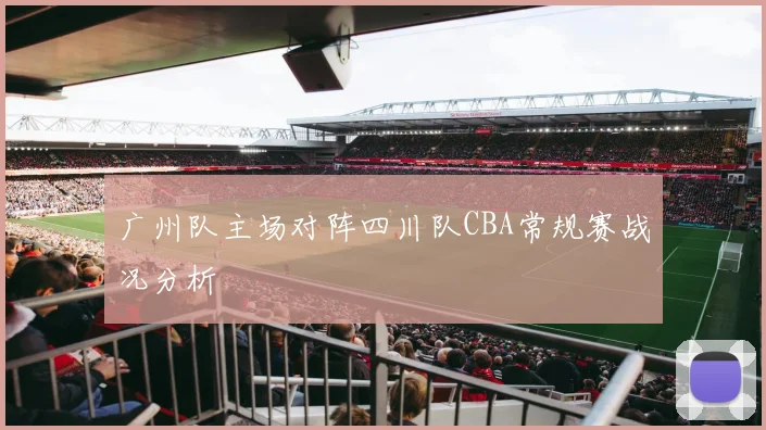 广州队主场对阵四川队CBA常规赛战况分析