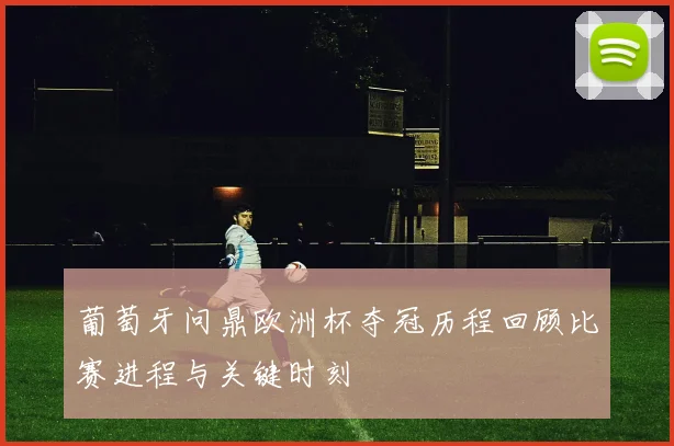 葡萄牙问鼎欧洲杯夺冠历程回顾比赛进程与关键时刻