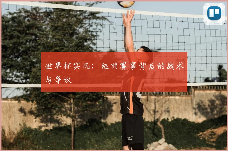 世界杯实况:经典赛事背后的战术与争议
