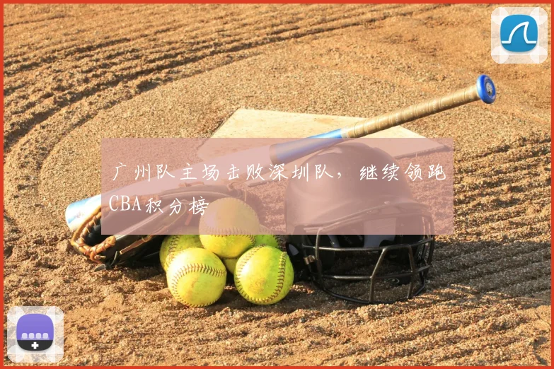 广州队主场击败深圳队，继续领跑CBA积分榜