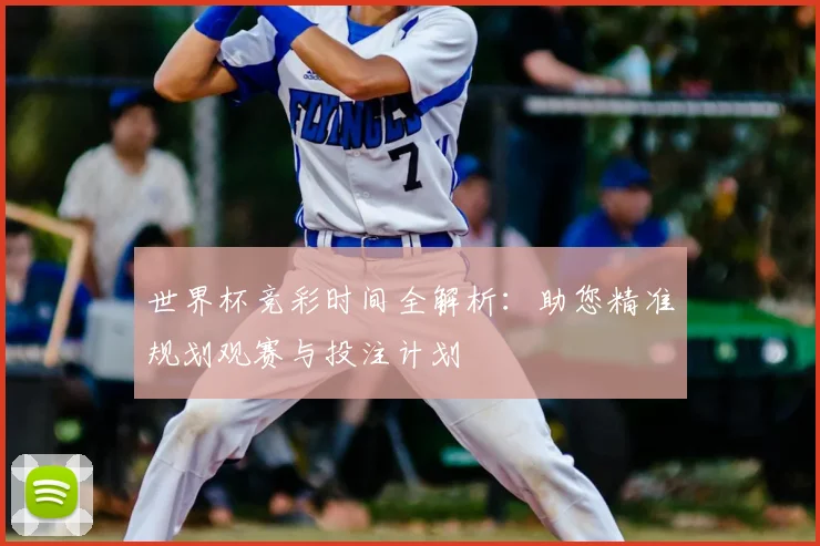 世界杯竞彩时间全解析:助您精准规划观赛与投注计划