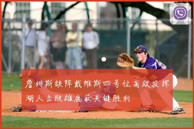詹姆斯缺阵戴维斯四号位高效发挥湖人击败雄鹿获关键胜利