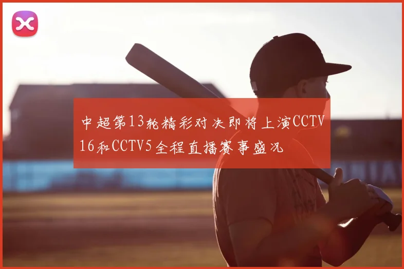 中超第13轮精彩对决即将上演CCTV16和CCTV5全程直播赛事盛况