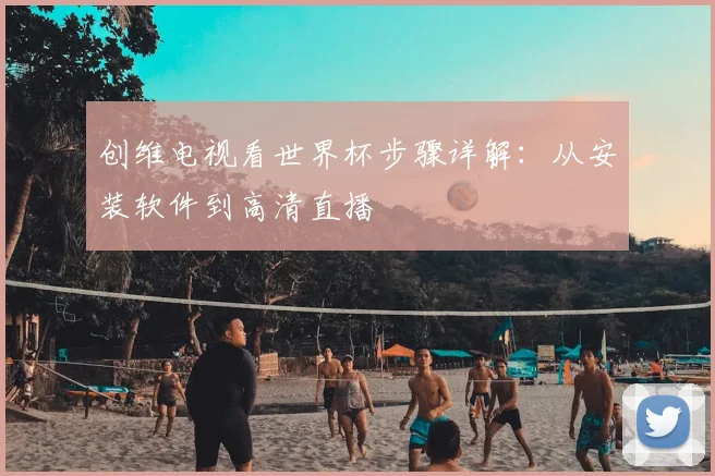创维电视看世界杯步骤详解：从安装软件到高清直播