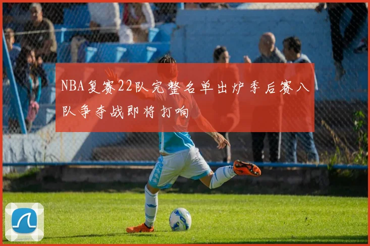 NBA复赛22队完整名单出炉季后赛八队争夺战即将打响