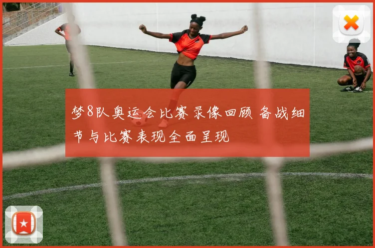 梦8队奥运会比赛录像回顾 备战细节与比赛表现全面呈现