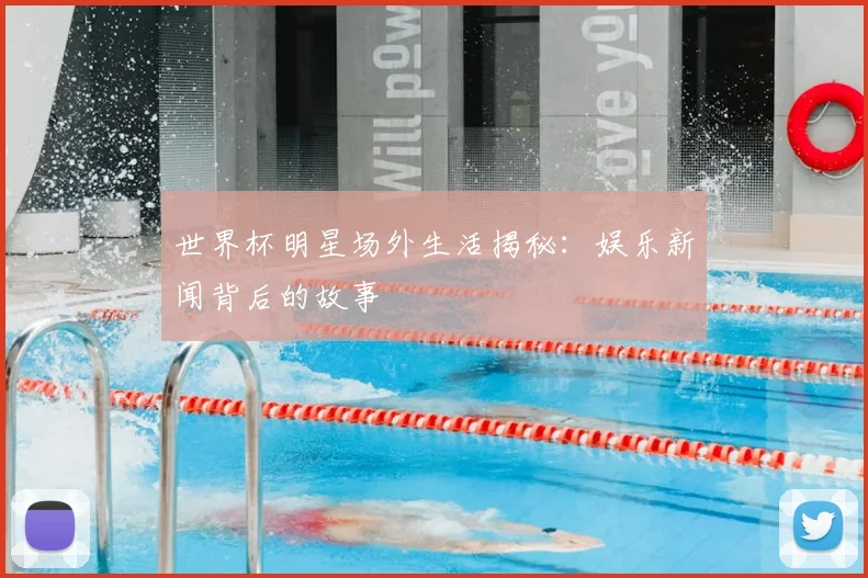 世界杯明星场外生活揭秘：娱乐新闻背后的故事