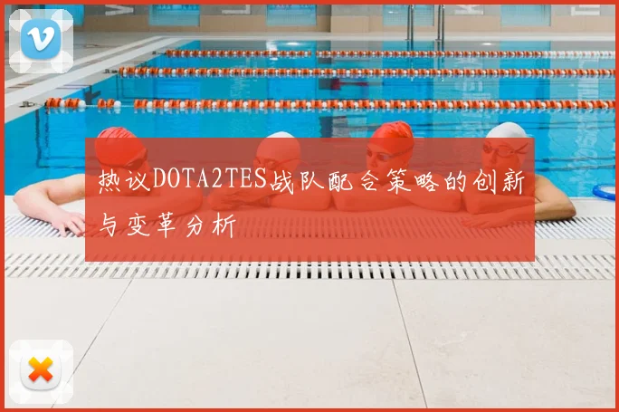 热议DOTA2TES战队配合策略的创新与变革分析