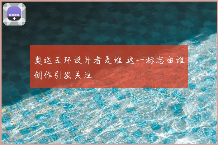 奥运五环设计者是谁 这一标志由谁创作引发关注