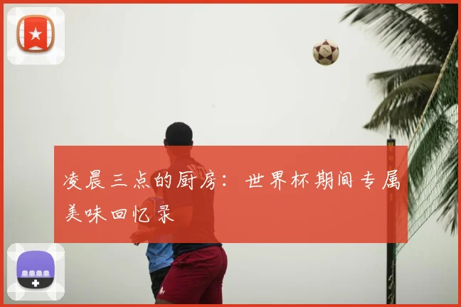 凌晨三点的厨房：世界杯期间专属美味回忆录