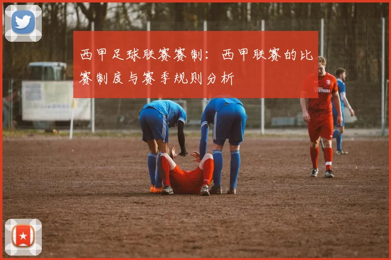 西甲足球联赛赛制：西甲联赛的比赛制度与赛季规则分析