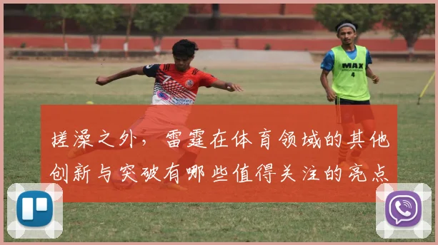 搓澡之外,雷霆在体育领域的其他创新与突破有哪些值得关注的亮点