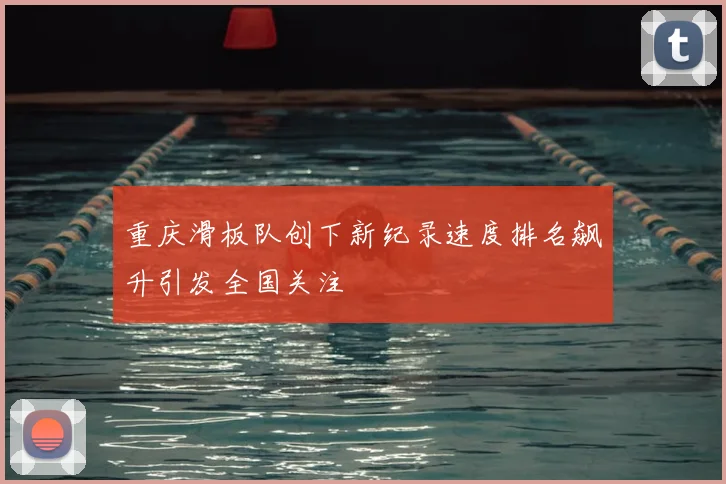 重庆滑板队创下新纪录速度排名飙升引发全国关注