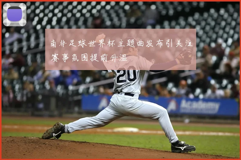 南非足球世界杯主题曲发布引关注 赛事氛围提前升温