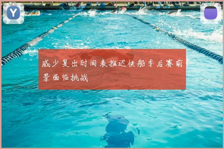 威少复出时间表推迟快船季后赛前景面临挑战